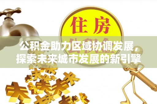 萨尔图公积金助力区域协调发展，探索未来城市发展的新引擎