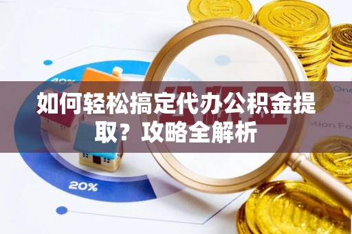 萨尔图如何轻松搞定代办公积金提取？攻略全解析