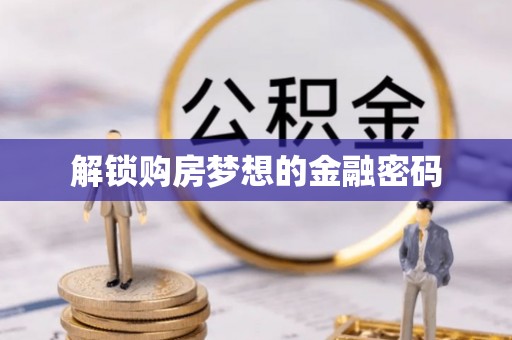萨尔图解锁购房梦想的金融密码