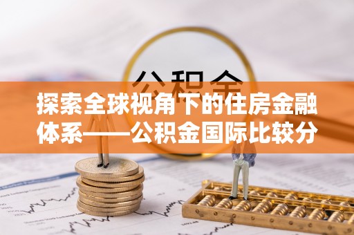 萨尔图探索全球视角下的住房金融体系——公积金国际比较分析