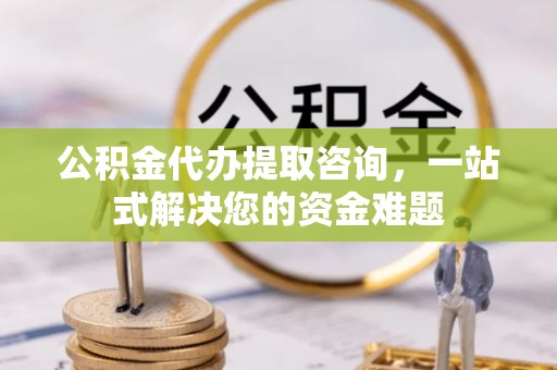 萨尔图公积金代办提取咨询，一站式解决您的资金难题