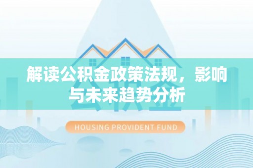 萨尔图解读公积金政策法规，影响与未来趋势分析