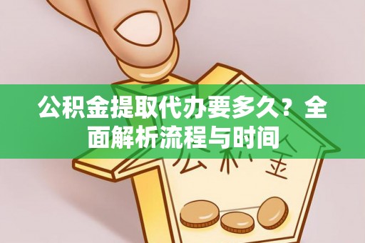 萨尔图公积金提取代办要多久？全面解析流程与时间