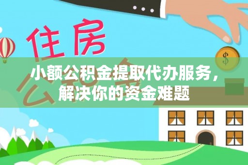 萨尔图小额公积金提取代办服务，解决你的资金难题