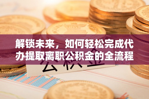 萨尔图解锁未来，如何轻松完成代办提取离职公积金的全流程