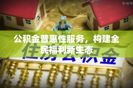 萨尔图公积金普惠性服务，构建全民福利新生态