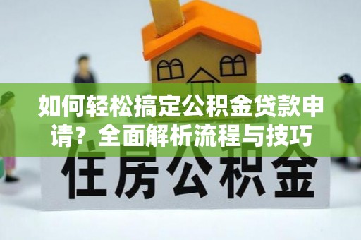 萨尔图如何轻松搞定公积金贷款申请？全面解析流程与技巧