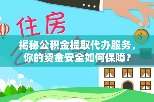 萨尔图揭秘公积金提取代办服务，你的资金安全如何保障？