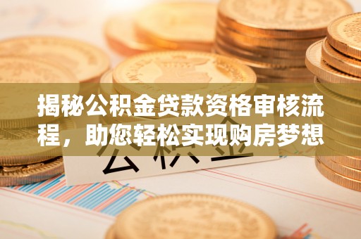 萨尔图揭秘公积金贷款资格审核流程，助您轻松实现购房梦想