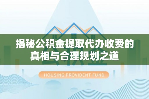 萨尔图揭秘公积金提取代办收费的真相与合理规划之道