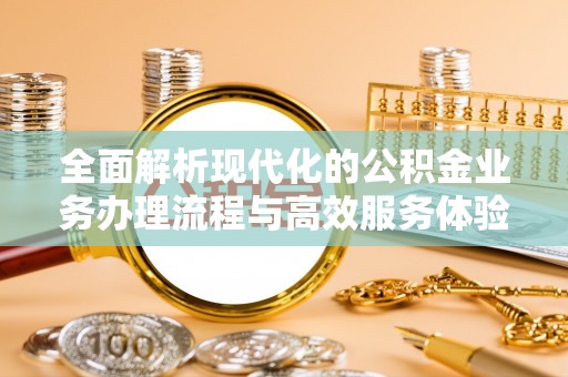 萨尔图全面解析现代化的公积金业务办理流程与高效服务体验