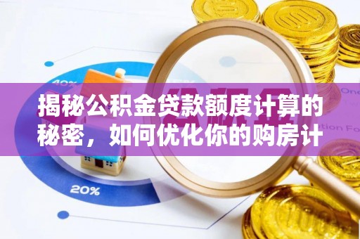 萨尔图揭秘公积金贷款额度计算的秘密，如何优化你的购房计划？