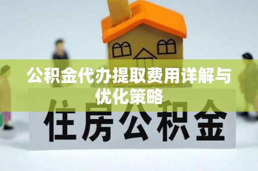 萨尔图公积金代办提取费用详解与优化策略