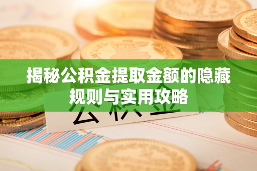 萨尔图揭秘公积金提取金额的隐藏规则与实用攻略