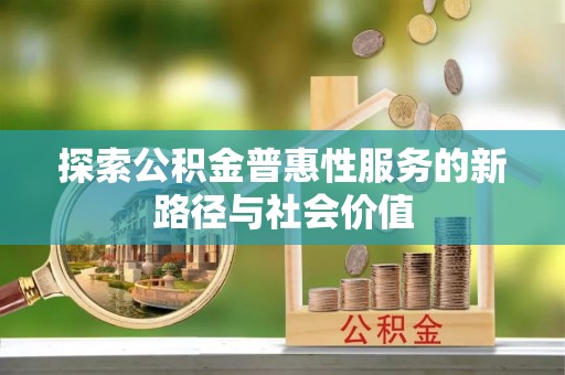萨尔图探索公积金普惠性服务的新路径与社会价值