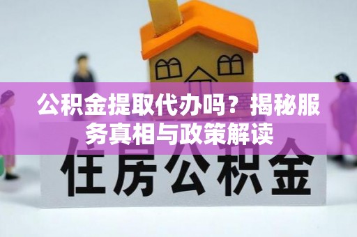 萨尔图公积金提取代办吗？揭秘服务真相与政策解读