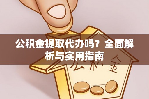 萨尔图公积金提取代办吗？全面解析与实用指南