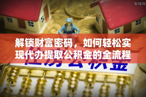 萨尔图解锁财富密码，如何轻松实现代办提取公积金的全流程攻略