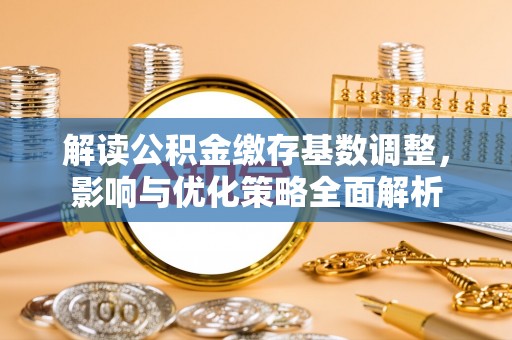 萨尔图解读公积金缴存基数调整，影响与优化策略全面解析