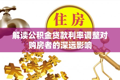 萨尔图解读公积金贷款利率调整对购房者的深远影响