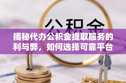 萨尔图揭秘代办公积金提取服务的利与弊，如何选择可靠平台？