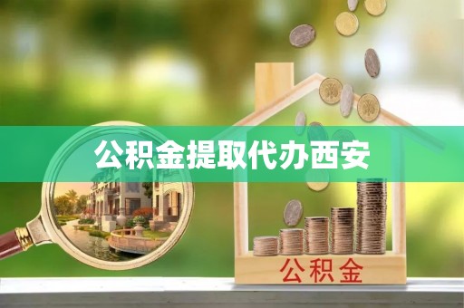 萨尔图公积金提取代办西安