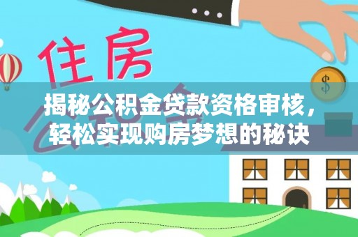 萨尔图揭秘公积金贷款资格审核，轻松实现购房梦想的秘诀