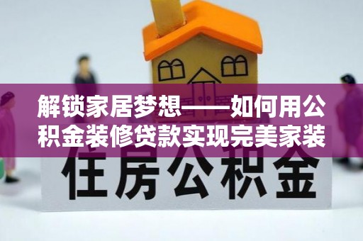 萨尔图解锁家居梦想——如何用公积金装修贷款实现完美家装