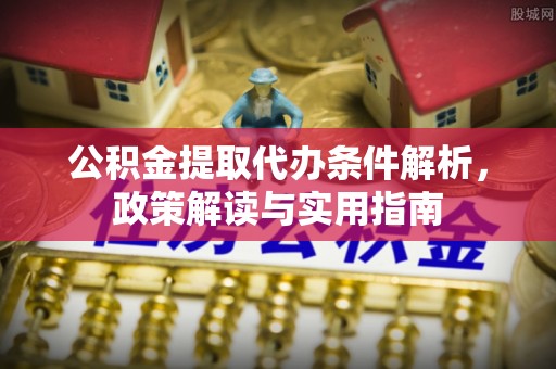 萨尔图公积金提取代办条件解析，政策解读与实用指南