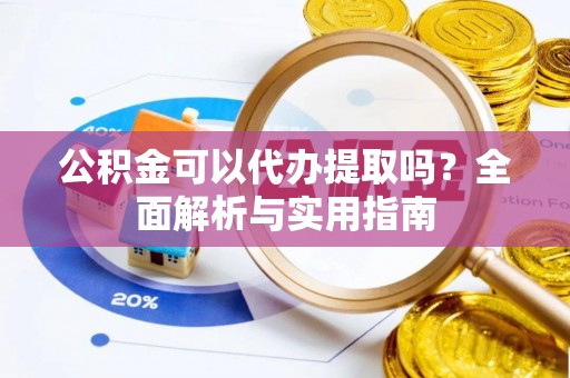 萨尔图公积金可以代办提取吗？全面解析与实用指南