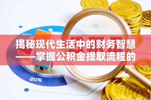 萨尔图揭秘现代生活中的财务智慧——掌握公积金提取流程的关键步骤