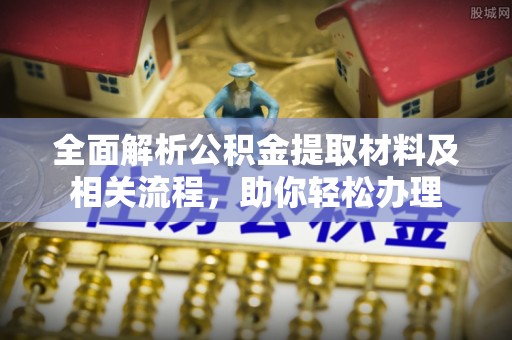 萨尔图全面解析公积金提取材料及相关流程，助你轻松办理