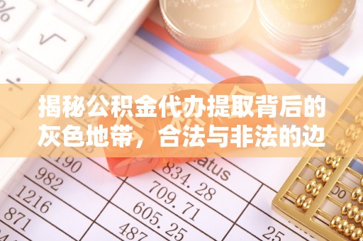萨尔图揭秘公积金代办提取背后的灰色地带，合法与非法的边界