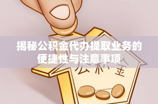 萨尔图揭秘公积金代办提取业务的便捷性与注意事项