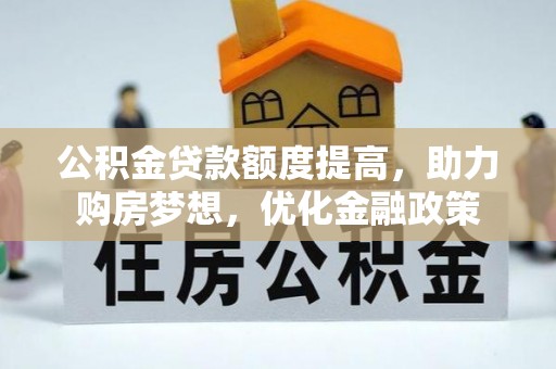 萨尔图公积金贷款额度提高，助力购房梦想，优化金融政策