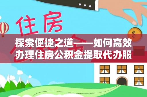 萨尔图探索便捷之道——如何高效办理住房公积金提取代办服务