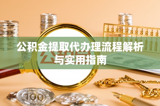 萨尔图公积金提取代办理流程解析与实用指南
