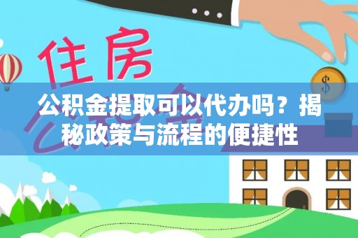 萨尔图公积金提取可以代办吗？揭秘政策与流程的便捷性