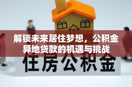 萨尔图解锁未来居住梦想，公积金异地贷款的机遇与挑战