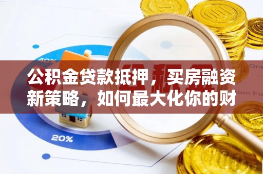 萨尔图公积金贷款抵押，买房融资新策略，如何最大化你的财务自由