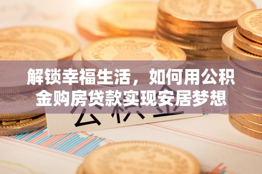 萨尔图解锁幸福生活，如何用公积金购房贷款实现安居梦想