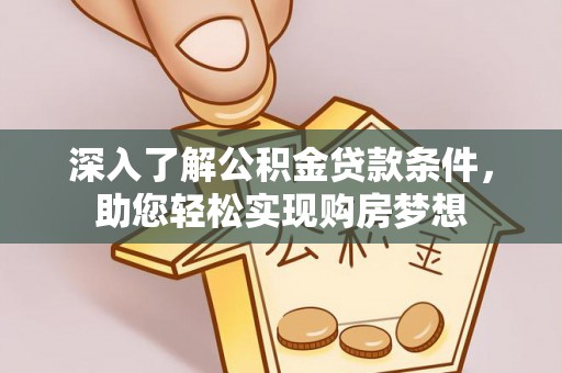 萨尔图深入了解公积金贷款条件，助您轻松实现购房梦想