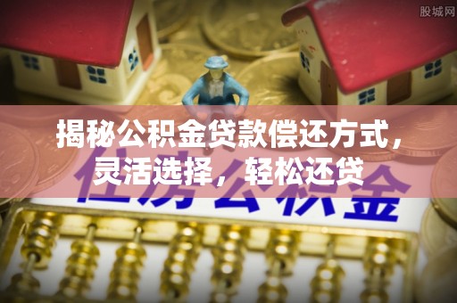 萨尔图揭秘公积金贷款偿还方式，灵活选择，轻松还贷