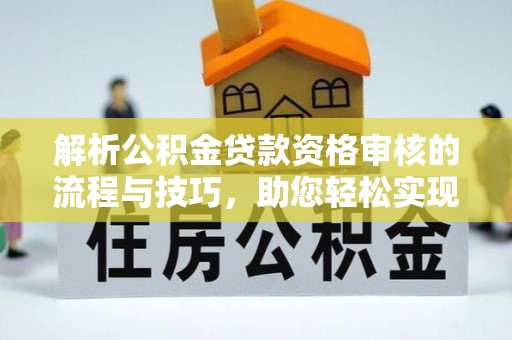 萨尔图解析公积金贷款资格审核的流程与技巧，助您轻松实现购房梦