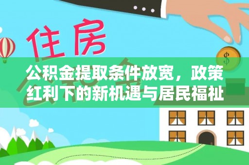 萨尔图公积金提取条件放宽，政策红利下的新机遇与居民福祉提升