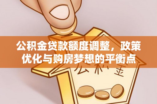 萨尔图公积金贷款额度调整，政策优化与购房梦想的平衡点