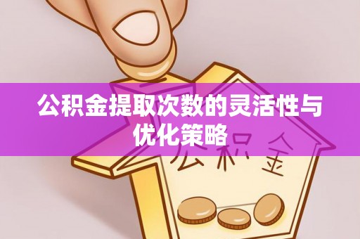萨尔图公积金提取次数的灵活性与优化策略