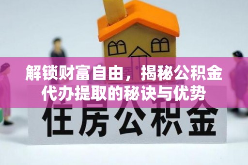 萨尔图解锁财富自由，揭秘公积金代办提取的秘诀与优势