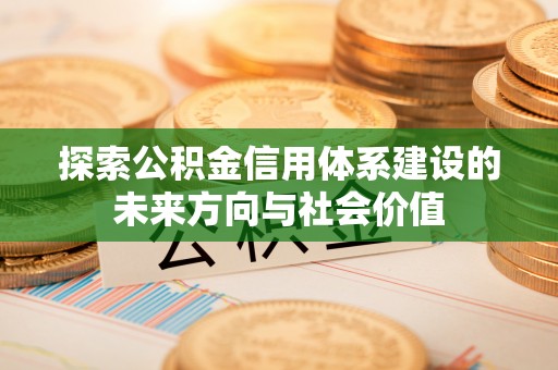 萨尔图探索公积金信用体系建设的未来方向与社会价值