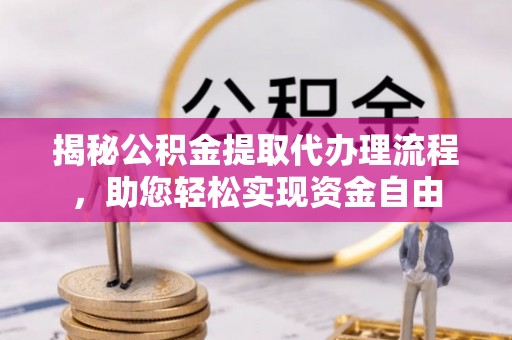 萨尔图揭秘公积金提取代办理流程，助您轻松实现资金自由